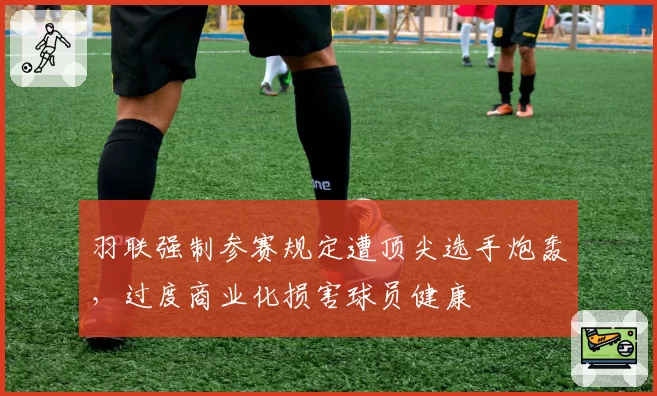 羽联强制参赛规定遭顶尖选手炮轰,过度商业化损害球员健康