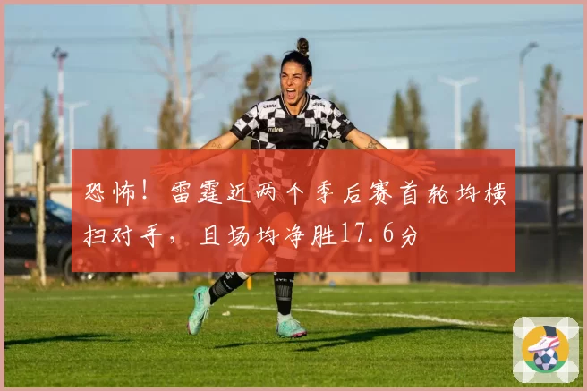 恐怖！雷霆近两个季后赛首轮均横扫对手，且场均净胜17.6分