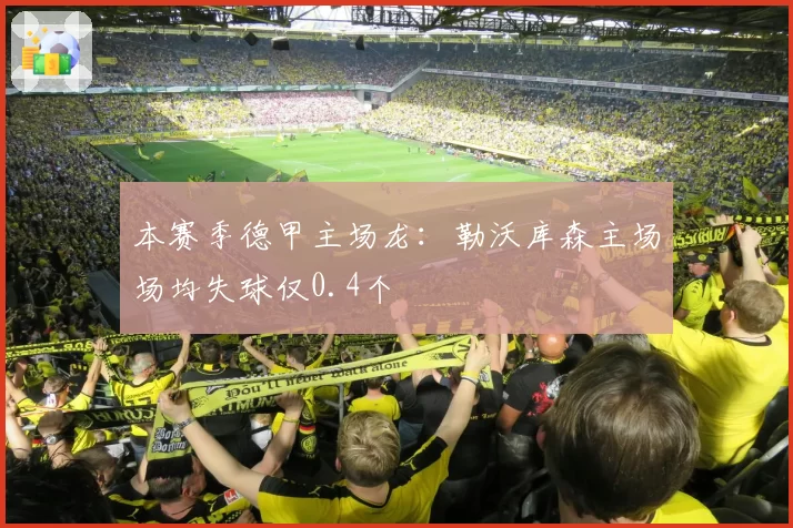 本赛季德甲主场龙：勒沃库森主场场均失球仅0.4个