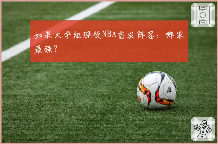 如果大学组现役NBA首发阵容,哪家最强?