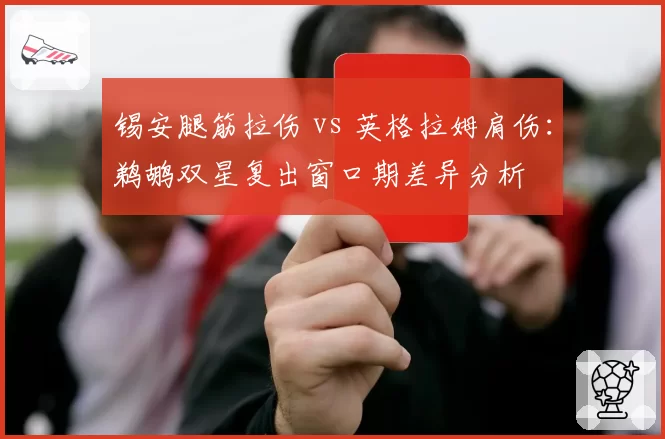 锡安腿筋拉伤 vs 英格拉姆肩伤:鹈鹕双星复出窗口期差异分析