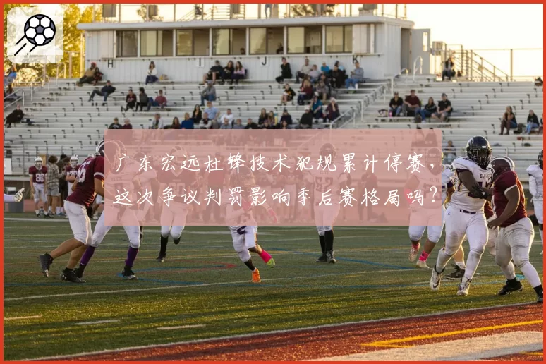 广东宏远杜锋技术犯规累计停赛，这次争议判罚影响季后赛格局吗？