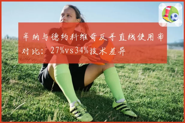 辛纳与德约科维奇反手直线使用率对比：27%vs34%技术差异