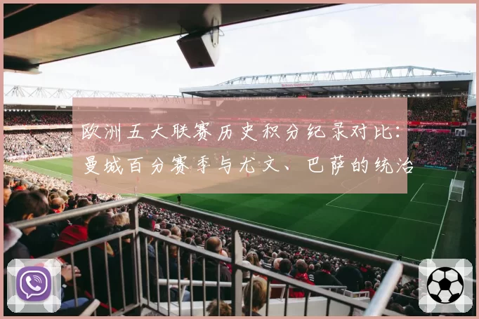 欧洲五大联赛历史积分纪录对比:曼城百分赛季与尤文、巴萨的统治表现