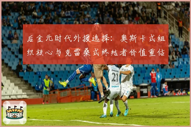 后金元时代外援选择：奥斯卡式组织核心与克雷桑式终结者价值重估