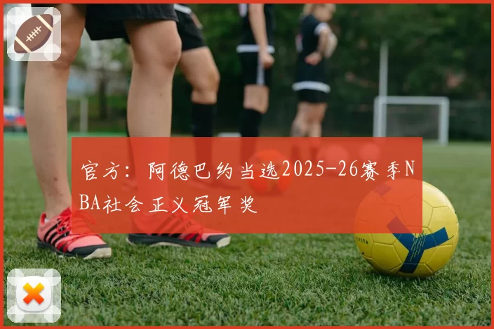 官方:阿德巴约当选2025-26赛季NBA社会正义冠军奖