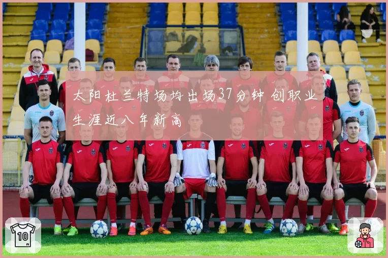 太阳杜兰特场均出场37分钟 创职业生涯近八年新高