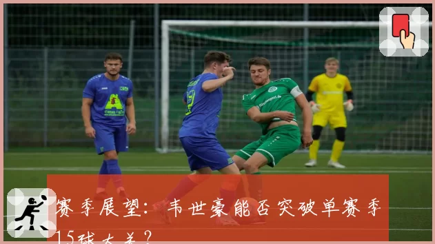 赛季展望:韦世豪能否突破单赛季15球大关?